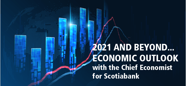 2021 and Beyond... Economic Outlook with the Chief Economist for Scotiabank